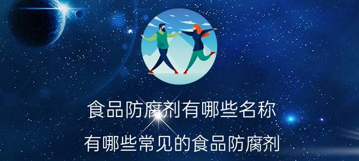 食品防腐剂有哪些名称 有哪些常见的食品防腐剂